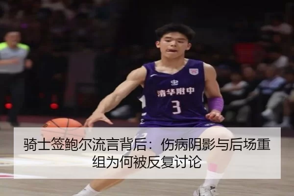 骑士签鲍尔流言背后：伤病阴影与后场重组为何被反复讨论
